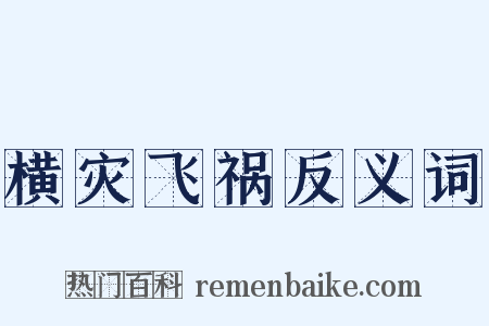 横灾飞祸反义词是什么意思的图片